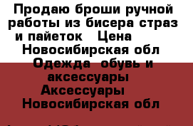   Продаю броши ручной работы из бисера,страз и пайеток › Цена ­ 500 - Новосибирская обл. Одежда, обувь и аксессуары » Аксессуары   . Новосибирская обл.